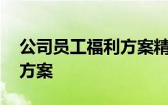 公司员工福利方案精简怎么写 公司员工福利方案