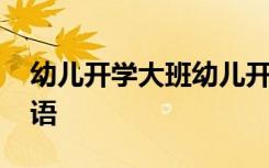 幼儿开学大班幼儿开学寄语 大班幼儿开学寄语