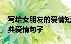 写给女朋友的爱情短句 写给女友最感人的经典爱情句子