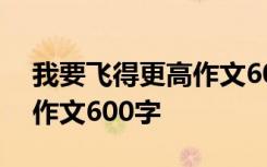 我要飞得更高作文600字初一 我要飞得更高作文600字