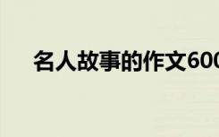 名人故事的作文600字 名人故事的作文