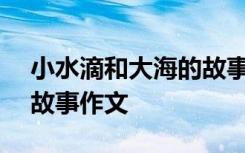 小水滴和大海的故事400字 小水滴和大海的故事作文