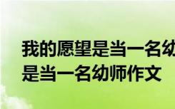 我的愿望是当一名幼师作文500字 我的愿望是当一名幼师作文