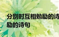 分别时互相勉励的诗句有哪些 分别时互相勉励的诗句