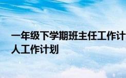 一年级下学期班主任工作计划2020 一年级下学期班主任个人工作计划