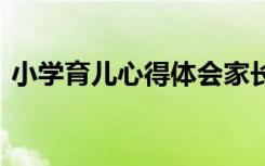 小学育儿心得体会家长版 小学育儿心得体会