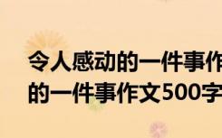 令人感动的一件事作文500字左右 令人感动的一件事作文500字