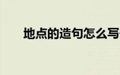 地点的造句怎么写一年级 地点的造句