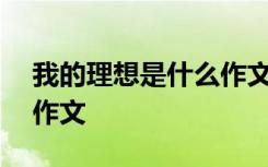 我的理想是什么作文500字 我的理想是什么作文