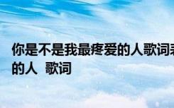 你是不是我最疼爱的人歌词表达什么意思 你是不是我最疼爱的人  歌词