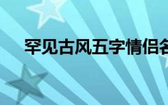 罕见古风五字情侣名 古风五字情侣网名