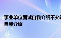 事业单位面试自我介绍不允许透露个人信息 事业单位面试的自我介绍