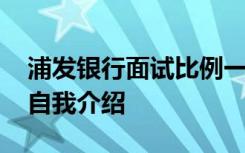 浦发银行面试比例一般是多少 浦发银行面试自我介绍