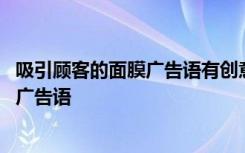 吸引顾客的面膜广告语有创意的面膜广告词 吸引顾客的面膜广告语