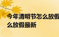 今年清明节怎么放假最新消息 今年清明节怎么放假最新