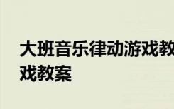 大班音乐律动游戏教案反思 大班音乐律动游戏教案