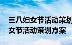 三八妇女节活动策划方案怎么做 最新三八妇女节活动策划方案