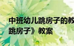 中班幼儿跳房子的教案和反思 幼儿园中班《跳房子》教案