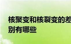 核聚变和核裂变的差别 核聚变和核裂变的区别有哪些