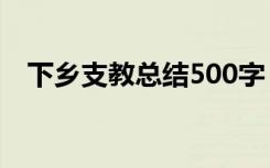 下乡支教总结500字 下乡支教的个人总结