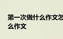 第一次做什么作文怎么写300字 第一次做什么作文