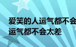 爱笑的人运气都不会太差是谁说的 爱笑的人运气都不会太差