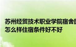 苏州经贸技术职业学院宿舍图片 苏州经贸职业技术学院宿舍怎么样住宿条件好不好