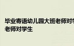 毕业寄语幼儿园大班老师对学生说的话 毕业寄语幼儿园大班老师对学生