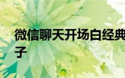 微信聊天开场白经典句子 微信聊天开场白例子