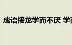 成语接龙学而不厌 学而时习成语接龙及解析