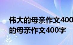 伟大的母亲作文400字羚羊妈妈怎么写 伟大的母亲作文400字