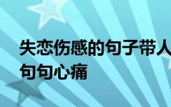 失恋伤感的句子带人生感悟 失恋伤感的句子句句心痛