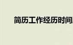 简历工作经历时间顺序 简历工作经历