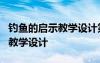 钓鱼的启示教学设计第二课时 《钓鱼的启示》教学设计