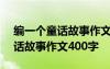 编一个童话故事作文400字三年级 编一个童话故事作文400字