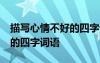 描写心情不好的四字词语50个 描写心情不好的四字词语