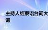 主持人结束语台词大全毕业 主持人结束语台词