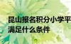 昆山报名积分小学平台 昆山小学积分入学需满足什么条件