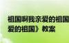 祖国啊我亲爱的祖国教案简案 《祖国啊我亲爱的祖国》教案