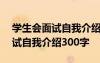 学生会面试自我介绍300字怎么说 学生会面试自我介绍300字