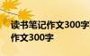 读书笔记作文300字西游记怎么写 读书笔记作文300字