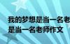 我的梦想是当一名老师作文怎么写 我的梦想是当一名老师作文