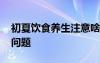 初夏饮食养生注意啥 初夏养生应注意这几个问题