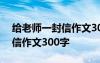 给老师一封信作文300字怎么写 给老师一封信作文300字