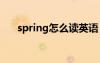 spring怎么读英语（SPRING怎么读）