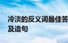 冷淡的反义词最佳答案 冷淡的反义词、注释及造句