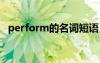 perform的名词短语 perform的名词指物