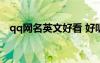 qq网名英文好看 好听的QQ英文网名摘抄