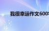 我很幸运作文600字 幸运作文600字