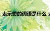 表示想的词语是什么 表示想的词语有什么呢